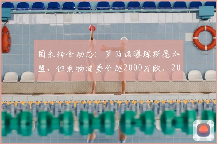 国米转会动态:罗马诺曝琼斯愿加盟,但利物浦要价超2000万欧,2025夏窗关键引援遇阻