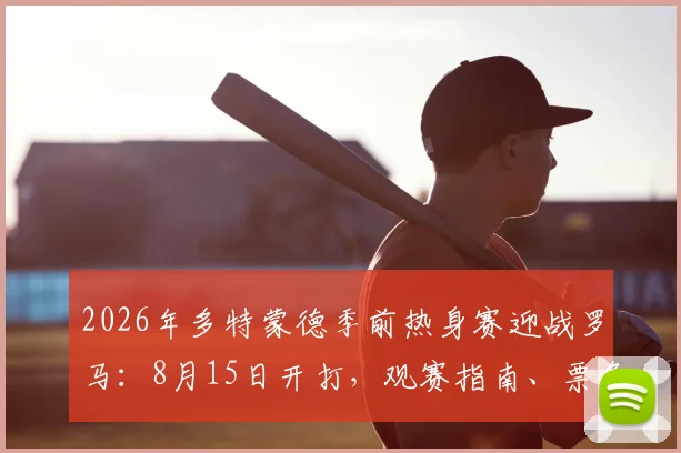 2026年多特蒙德季前热身赛迎战罗马:8月15日开打,观赛指南、票务及双方阵容前瞻