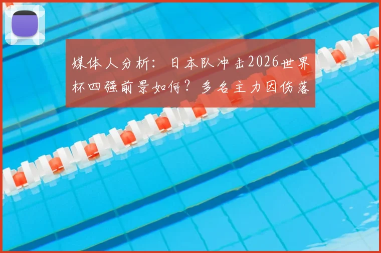 媒体人分析:日本队冲击2026世界杯四强前景如何?多名主力因伤落选非意外