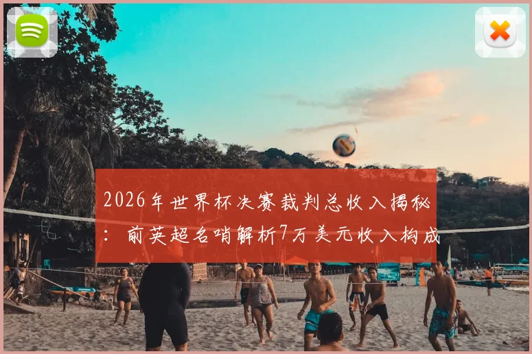 2026年世界杯决赛裁判总收入揭秘:前英超名哨解析7万美元收入构成与执法顶级赛事报酬详情