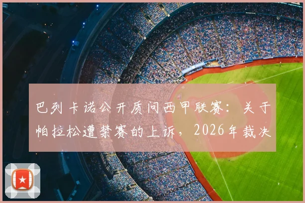 巴列卡诺公开质问西甲联赛：关于帕拉松遭禁赛的上诉，2026年裁决结果究竟何时能公布？