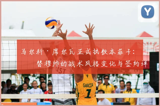 马尔科·席尔瓦正式执教本菲卡：接替穆帅的战术风格变化与签约详情解读，2026赛季展望