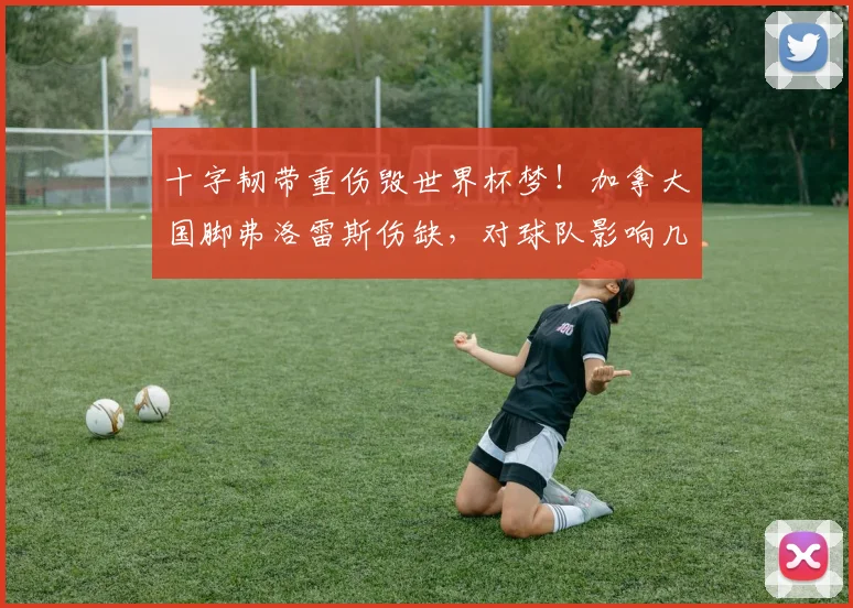 十字韧带重伤毁世界杯梦!加拿大国脚弗洛雷斯伤缺,对球队影响几何?附运动员预防指南