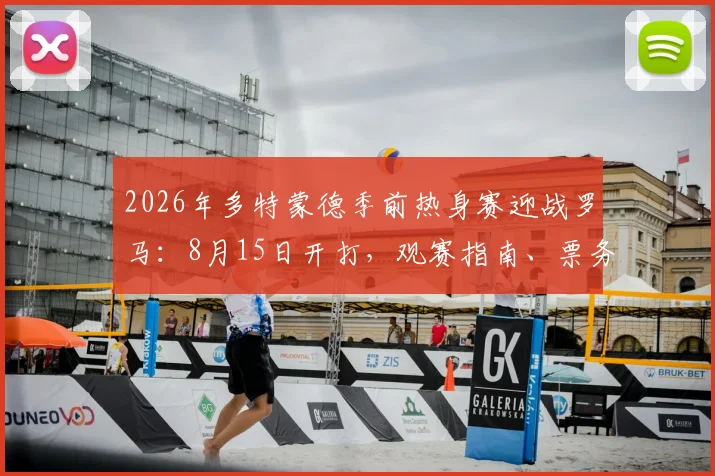 2026年多特蒙德季前热身赛迎战罗马：8月15日开打，观赛指南、票务及双方阵容前瞻