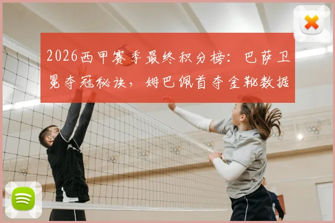 2026西甲赛季最终积分榜：巴萨卫冕夺冠秘诀，姆巴佩首夺金靴数据，马略卡赫罗纳降级原因分析