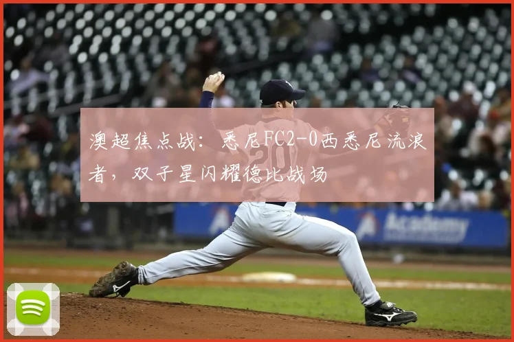澳超焦点战：悉尼FC2-0西悉尼流浪者，双子星闪耀德比战场