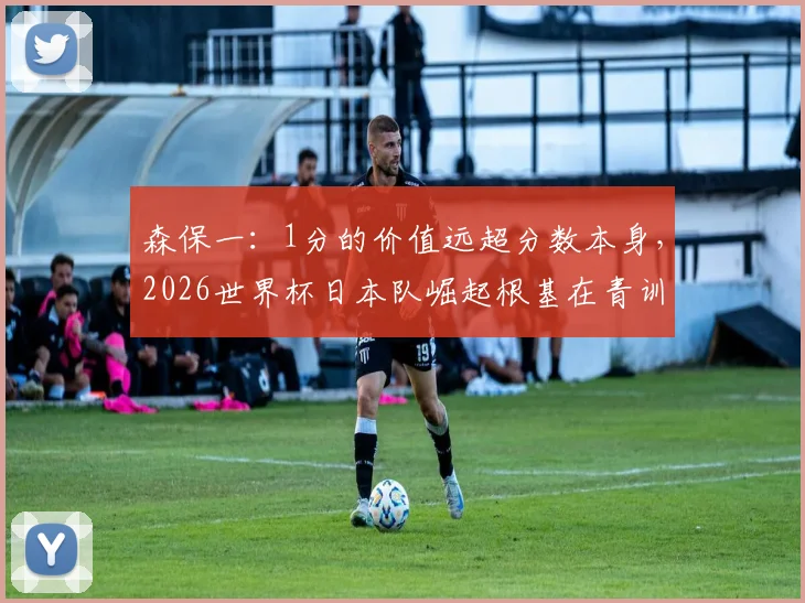 森保一:1分的价值远超分数本身,2026世界杯日本队崛起根基在青训,我们差在哪?