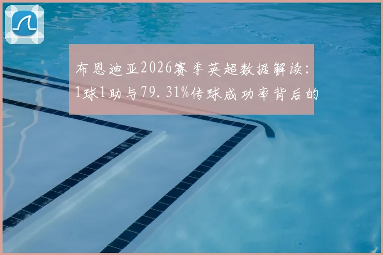 布恩迪亚2026赛季英超数据解读：1球1助与79.31%传球成功率背后的战术价值