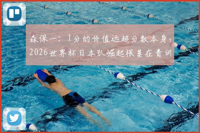 森保一：1分的价值远超分数本身，2026世界杯日本队崛起根基在青训，我们差在哪？