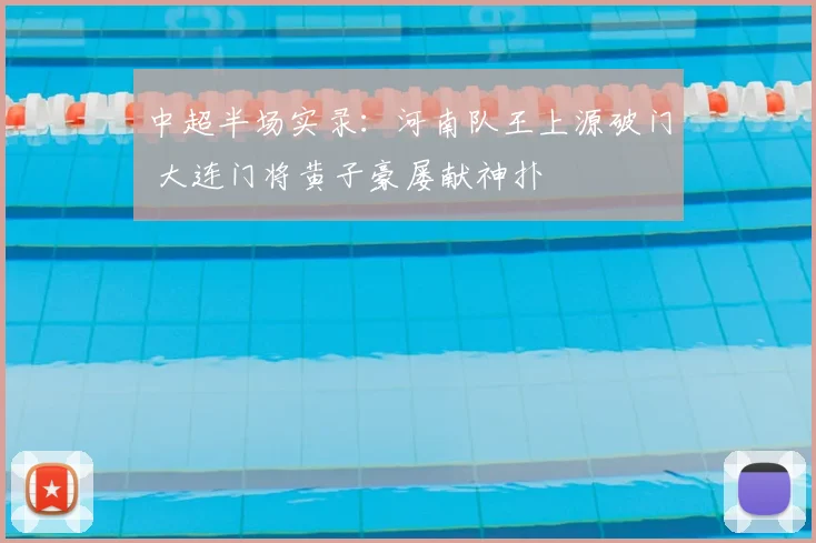 中超半场实录：河南队王上源破门 大连门将黄子豪屡献神扑