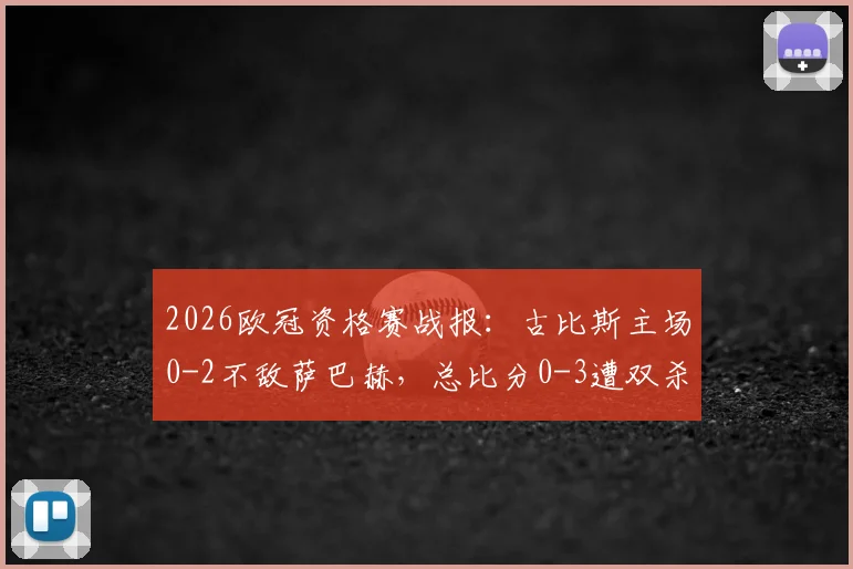 2026欧冠资格赛战报:古比斯主场0-2不敌萨巴赫,总比分0-3遭双杀出局全程解析