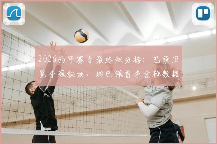2026西甲赛季最终积分榜:巴萨卫冕夺冠秘诀,姆巴佩首夺金靴数据,马略卡赫罗纳降级原因分析